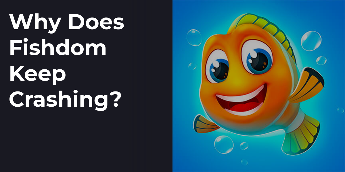 Why Does Fishdom Keep Crashing?