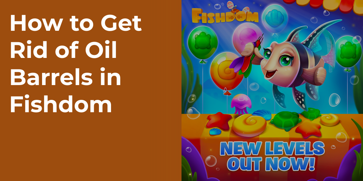 How to Get Rid of Oil Barrels in Fishdom