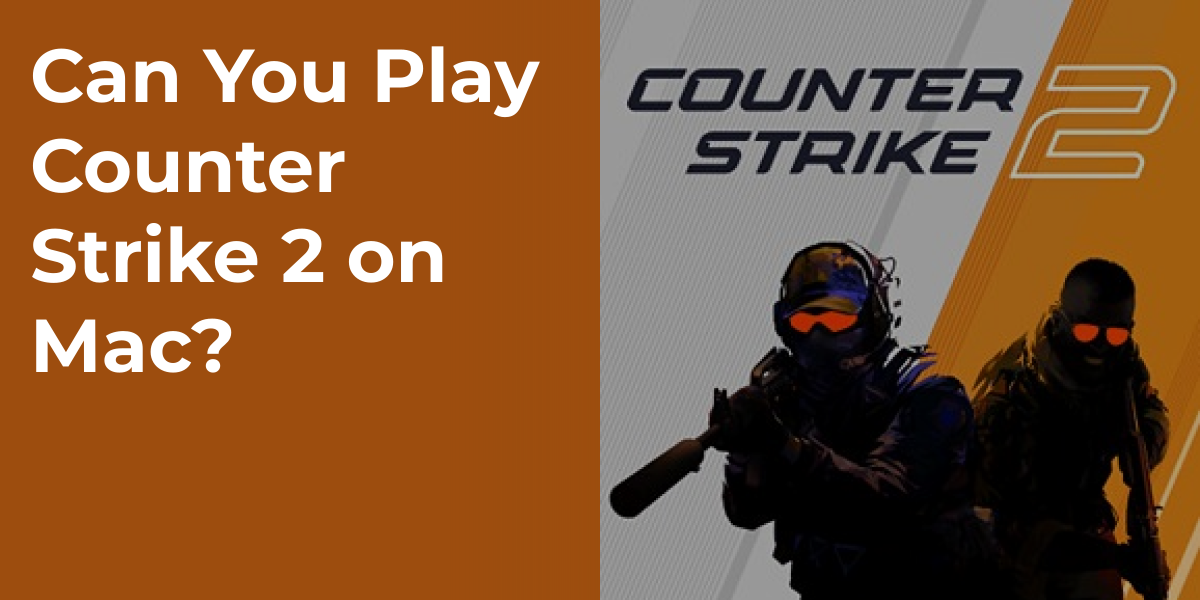 Can You Play Counter Strike 2 on Mac?