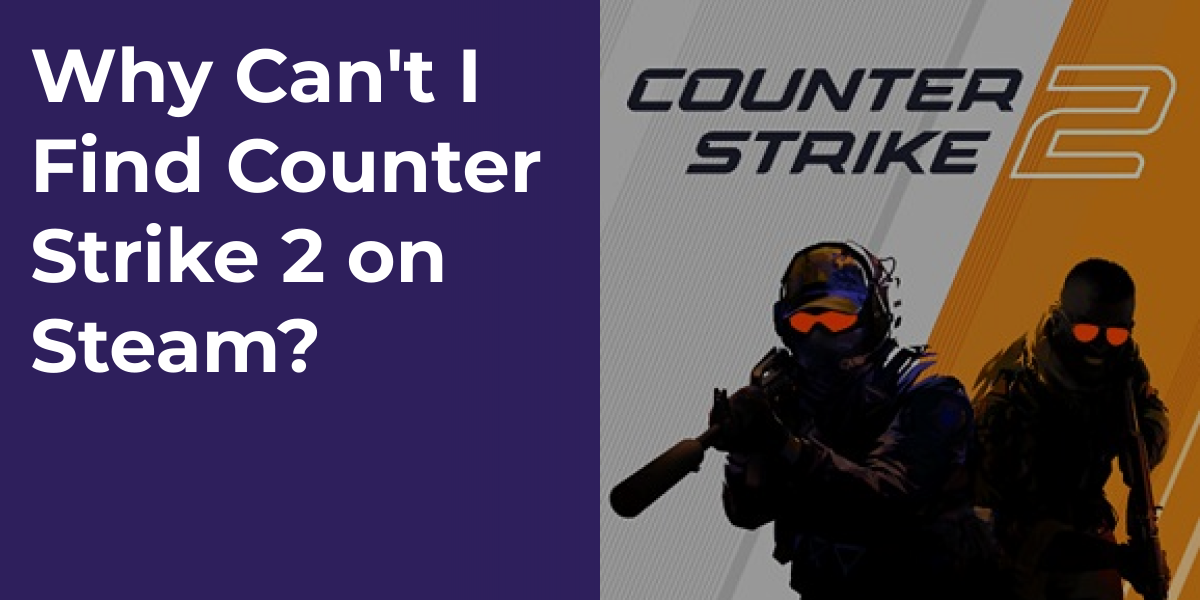 Why Can't I Find Counter Strike 2 on Steam?