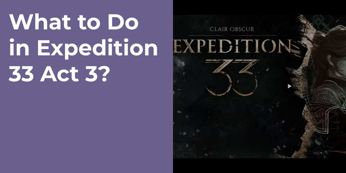 What to Do in Expedition 33 Act 3?