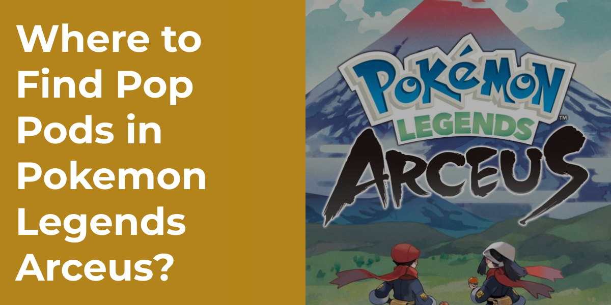 Where to Find Pop Pods in Pokemon Legends Arceus?