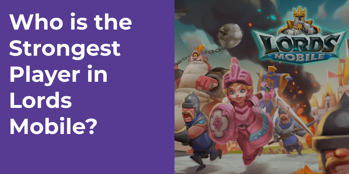 Who is the Strongest Player in Lords Mobile?