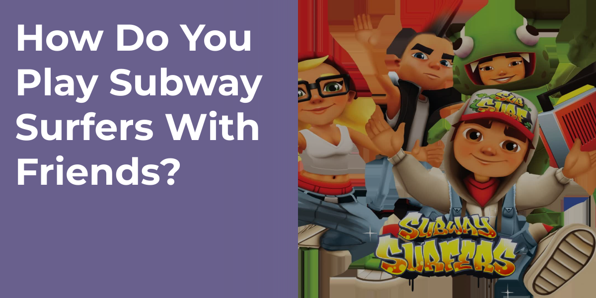 How Do You Play Subway Surfers With Friends?