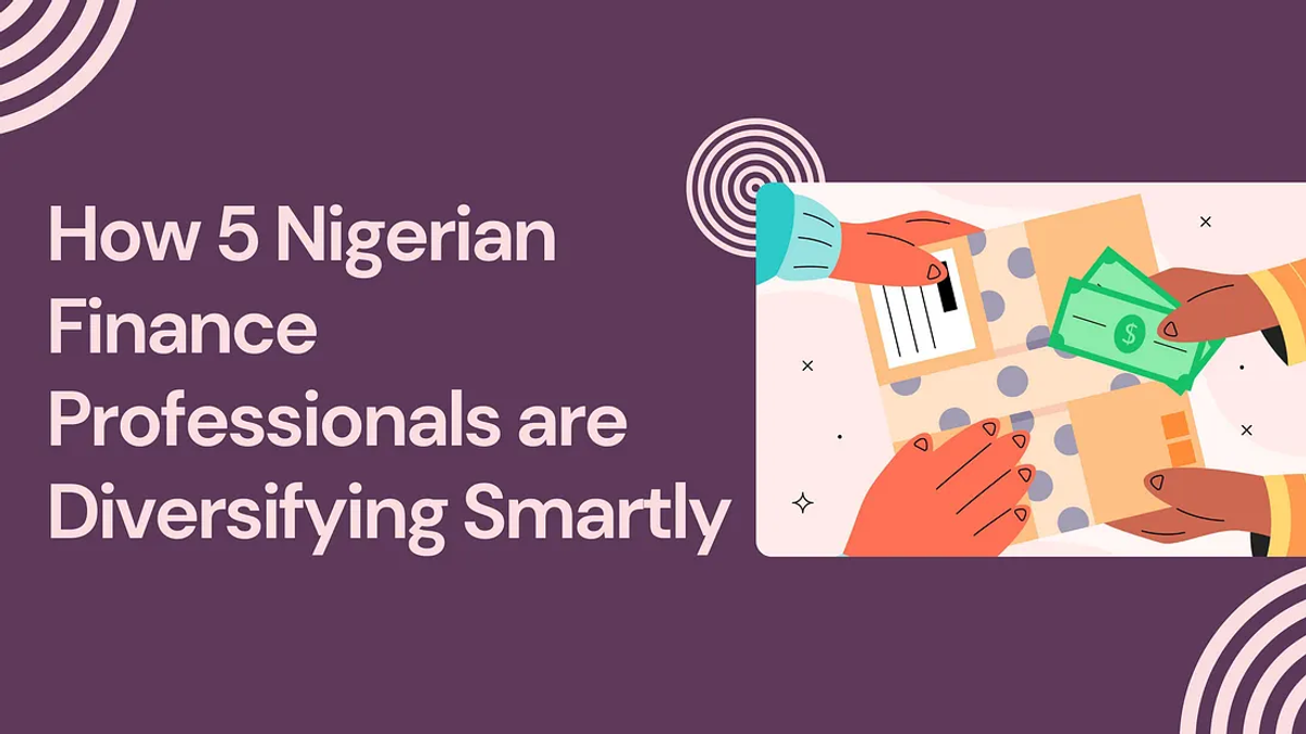 Investing: How 5 Nigerian Finance Professionals are Diversifying Smartly