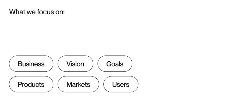 What we focus on: Business, vision, goals, products, markets, users 