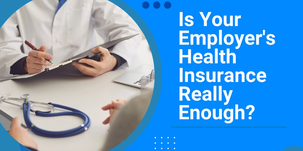 Is Your Employer's Health Insurance Really Enough?