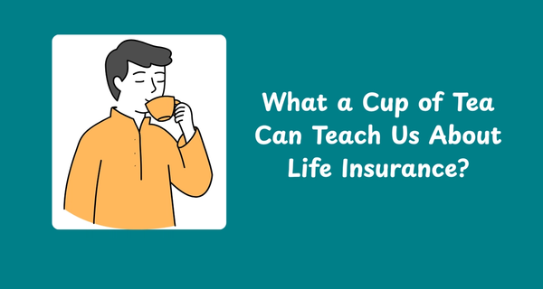 What a Cup of Tea Can Teach Us About Life Insurance
