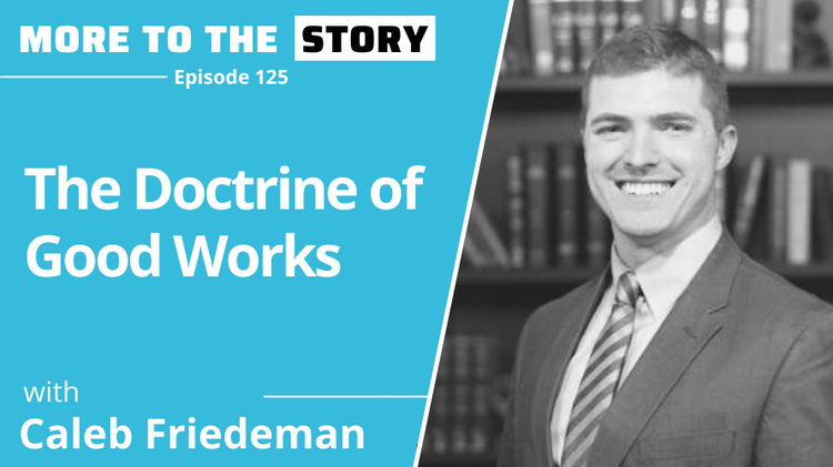 The Doctrine of Good Works with Caleb Friedeman