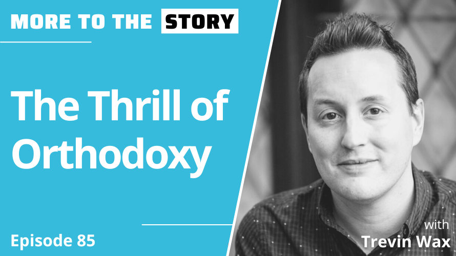 The Thrill Of Orthodoxy With Trevin Wax