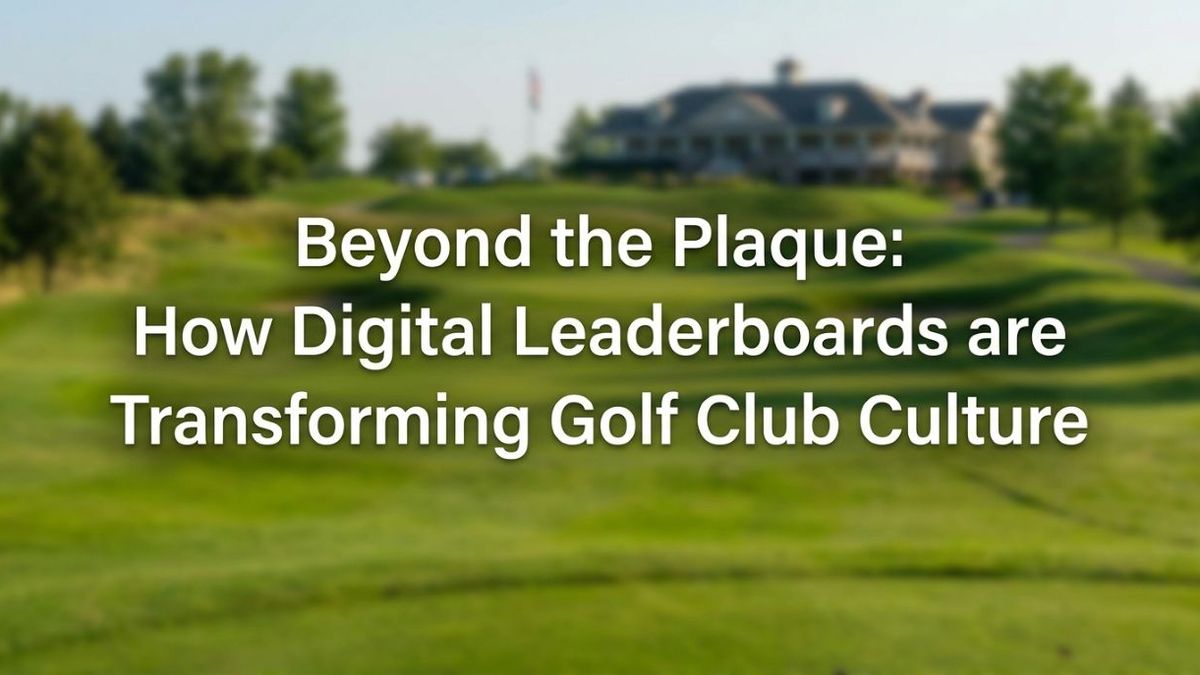 Beyond the Plaque: How Digital Leaderboards are Transforming Golf Club Culture