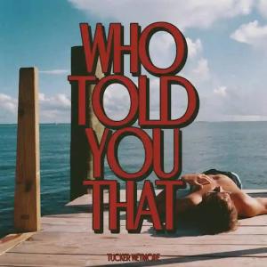 Single - Tucker Wetmore - Who Told You That