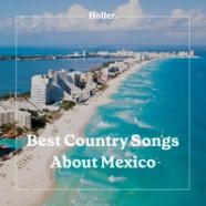 The Best Country Song About Mexico Playlist Holler