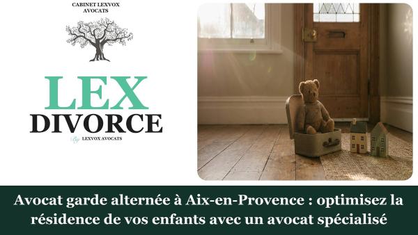 Avocat garde alternée à Aix-en-Provence : optimisez la résidence de vos enfants avec un avocat spécialisé
