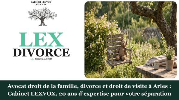 Avocat droit de la famille, divorce et droit de visite à Arles : Cabinet LEXVOX, 20 ans d’expertise pour votre séparation