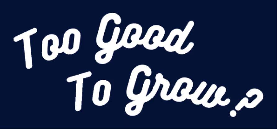 Too Good to Grow