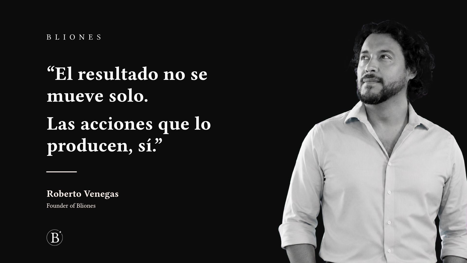 Roberto Venegas, fundador de Bliones, reflexionando sobre las acciones que generan resultados en los negocios.