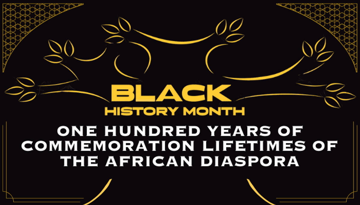Graphic Image reads: Black History Month. ONE HUNDRED YEARS OF COMMEMORATION LIFETIMES OF THE AFRICAN DIASPORA. There is an outline of tree branches around the letters.