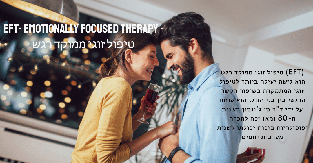 EFT emotionally focused therapy - טיפול זוגי ממוקד רגש - יכול לשנות את מערכת היחסים שלכם