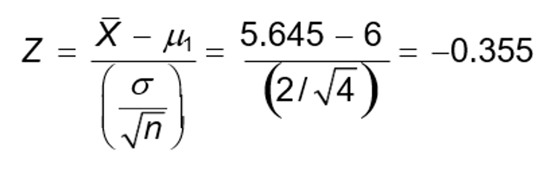 z equals begin fraction x bar minus mu sub one over open paren begin fraction sigma over begin square root n end square root end fraction close paren end fraction equals begin fraction 5.645 minus 6 over open paren begin fraction 2 over begin square root 4 end square root end fraction close paren end fraction equals negative 0.355