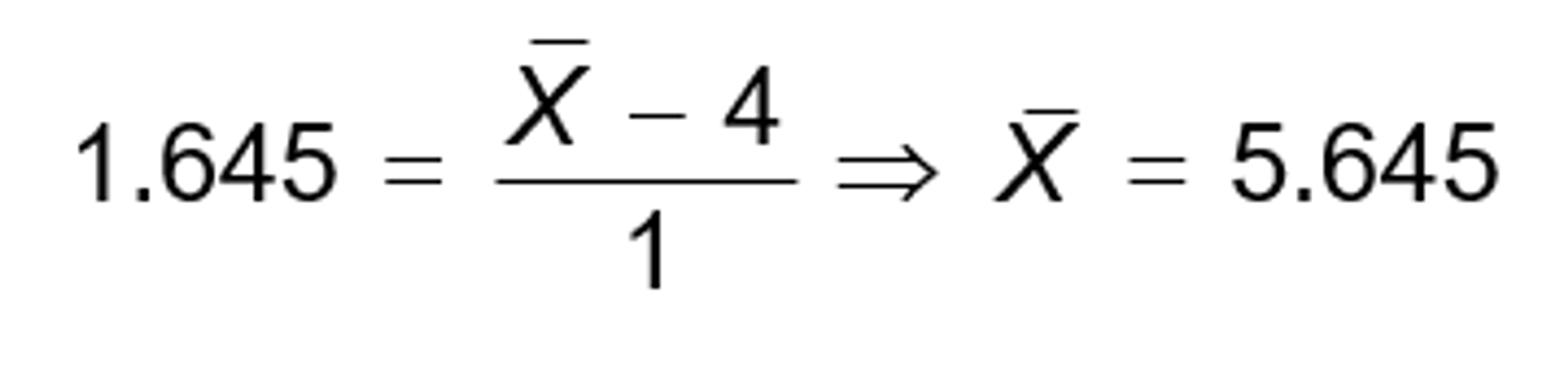 1.645 equals begin fraction x bar minus 4 over 1 end fraction implies X bar equals 5.645