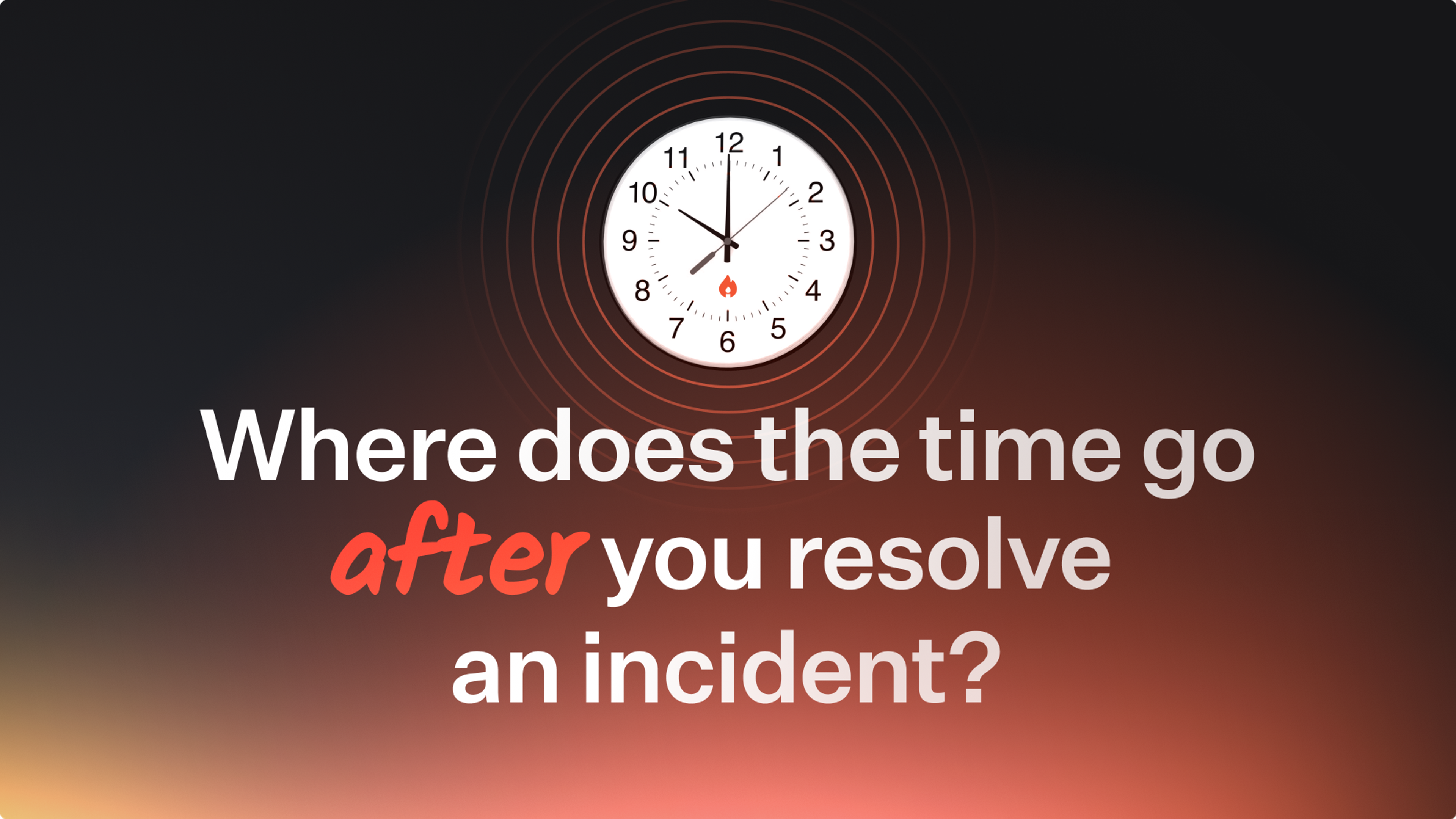 Where does the time go after you resolve an incident?
