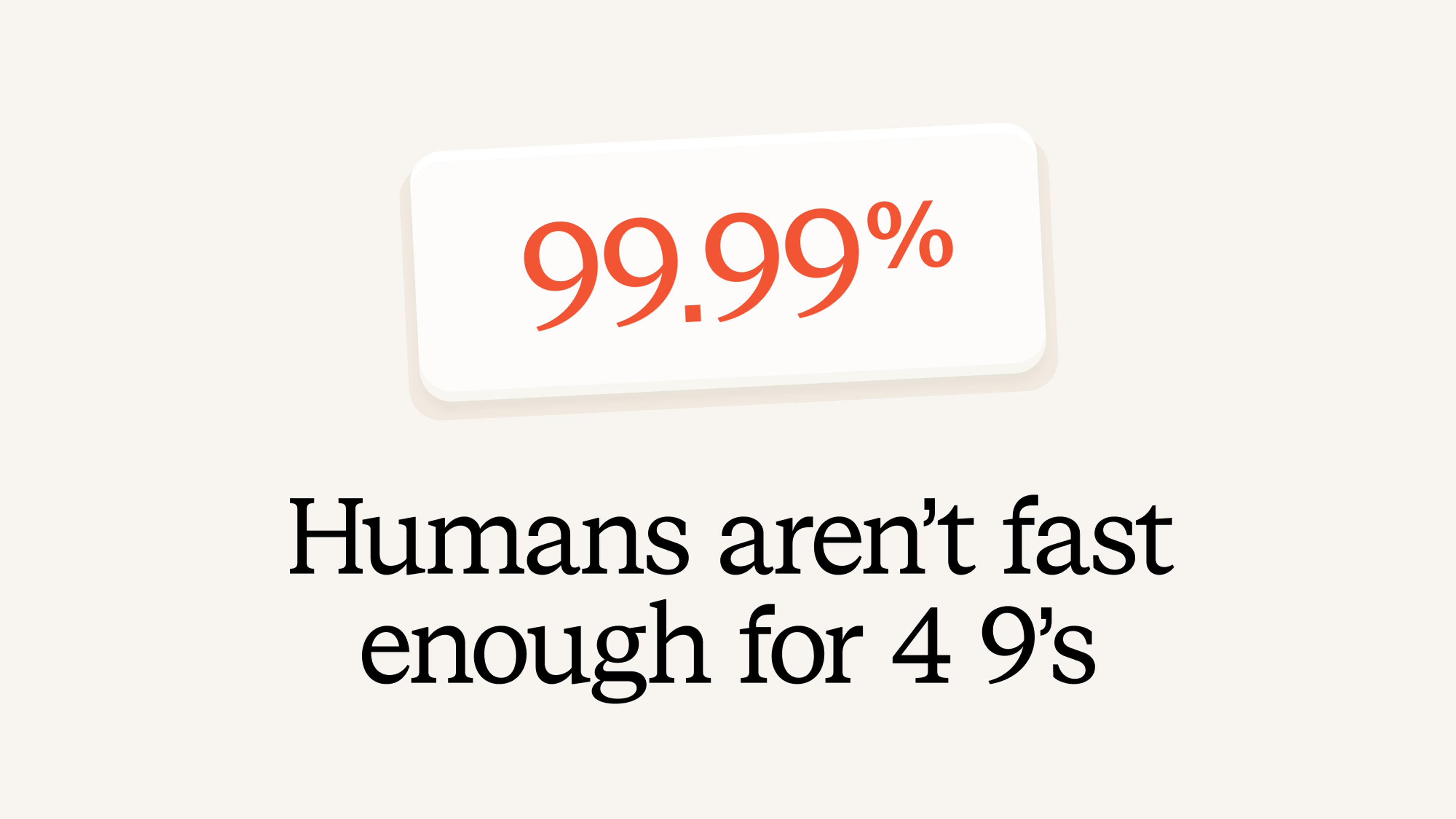 Humans aren’t fast enough for 4 9’s