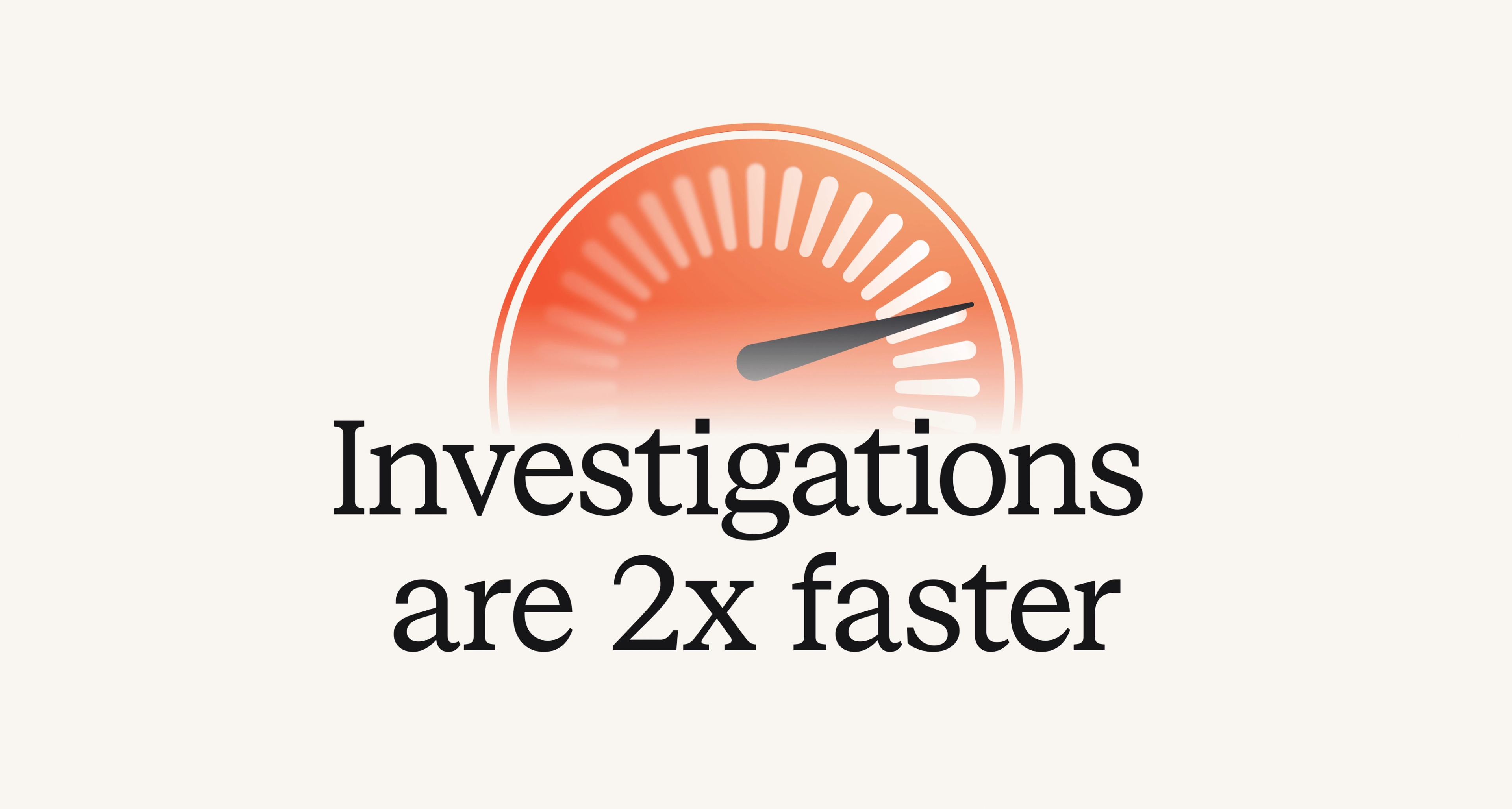 Investigations are 2x faster