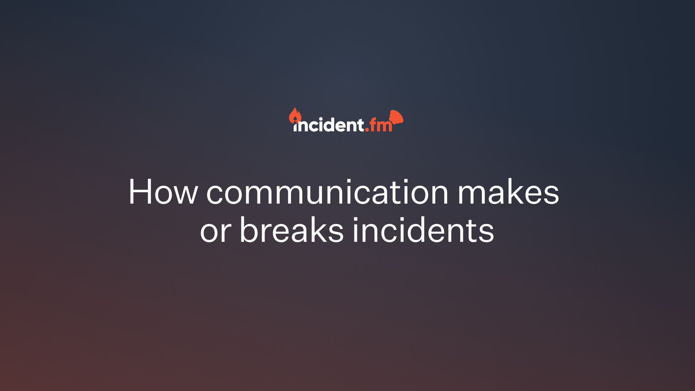 How communication can make or break your incidents