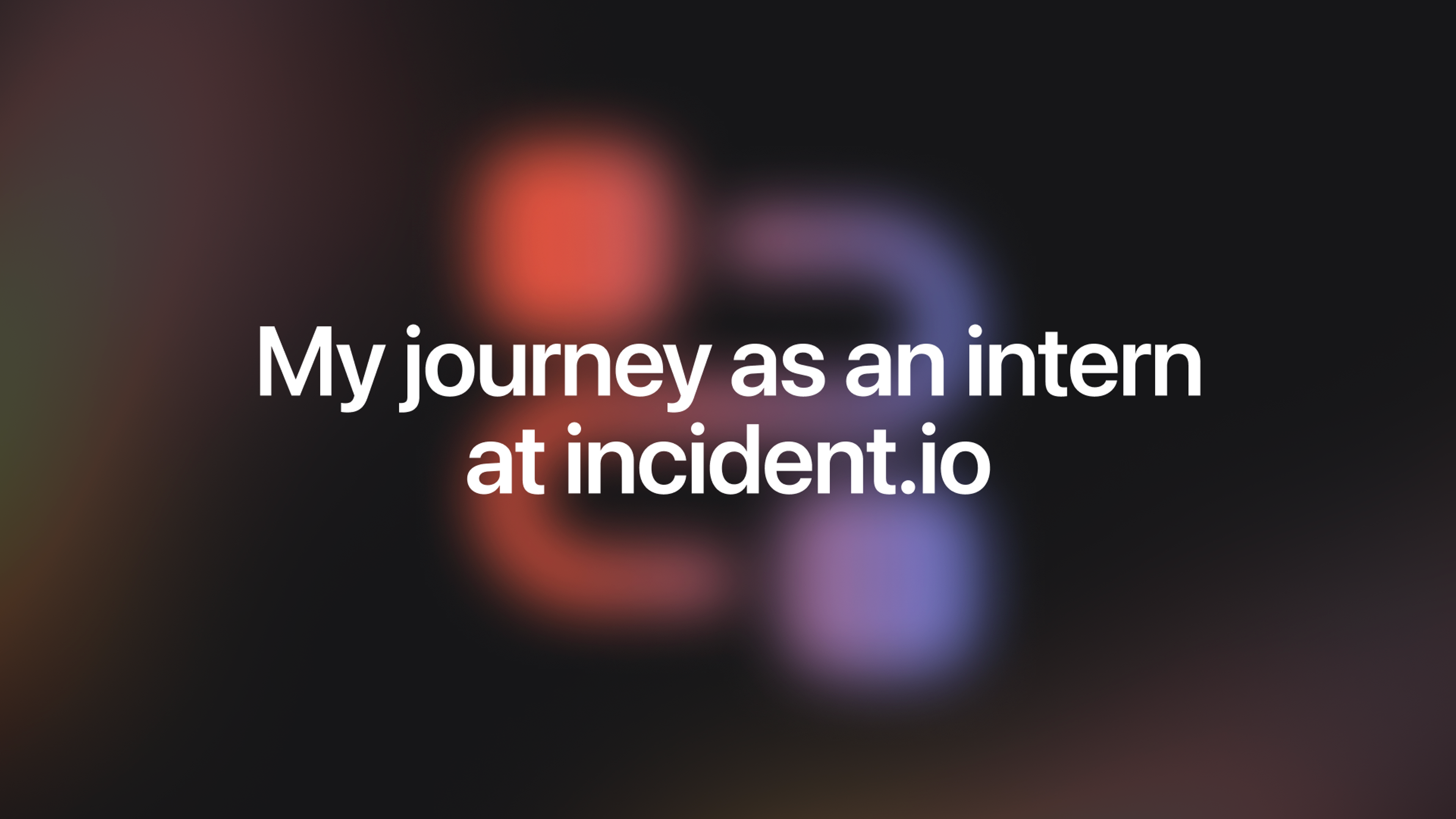 Embracing new challenges—my journey as an intern at incident.io