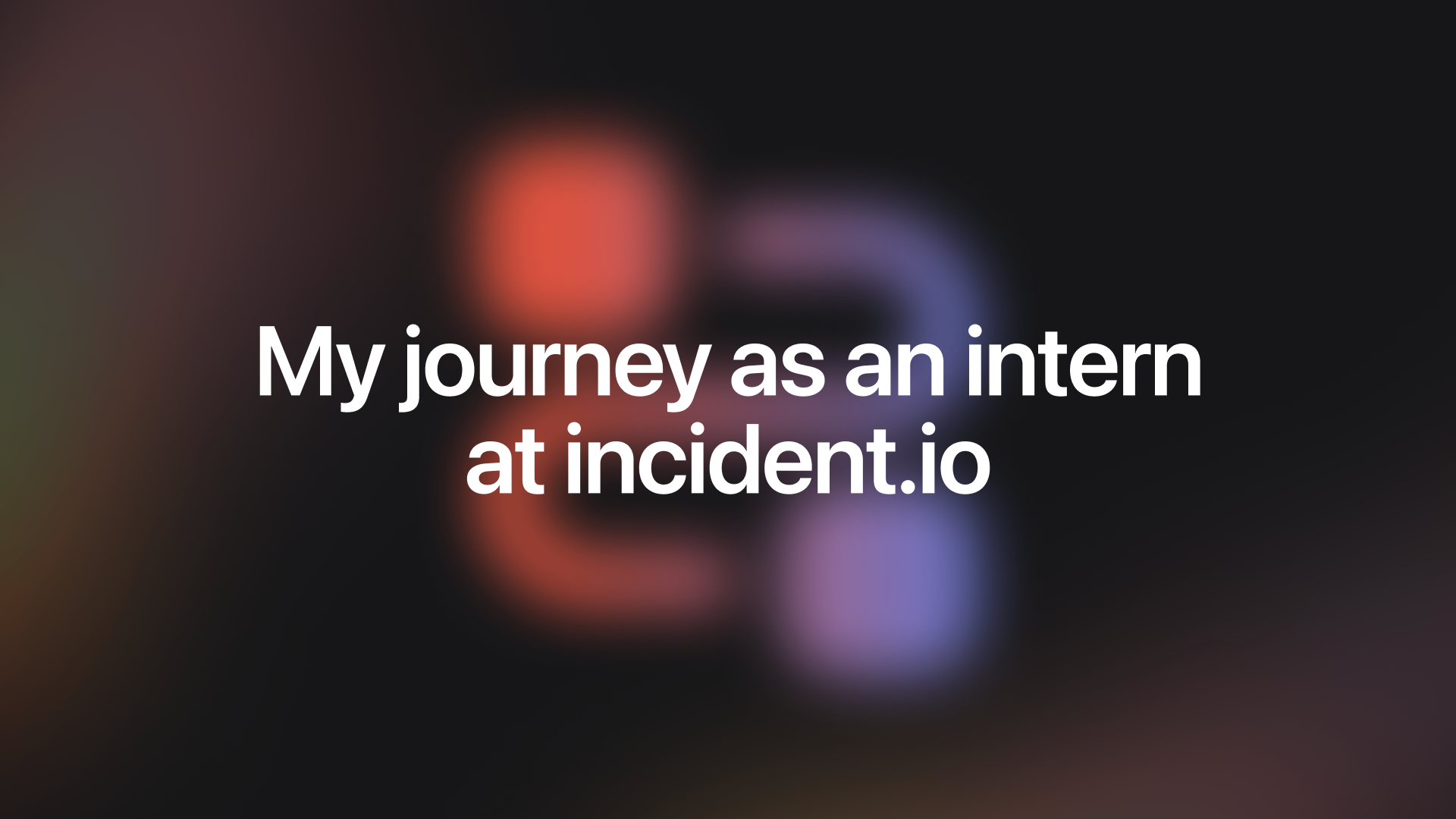 Embracing new challenges—my journey as an intern at incident.io