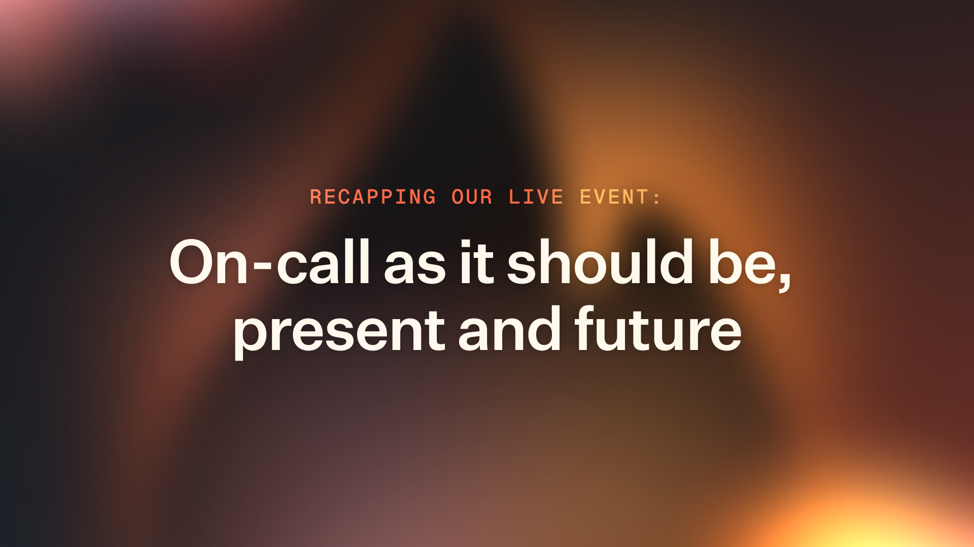 Recapping our live event: On-call as it should be, present and future