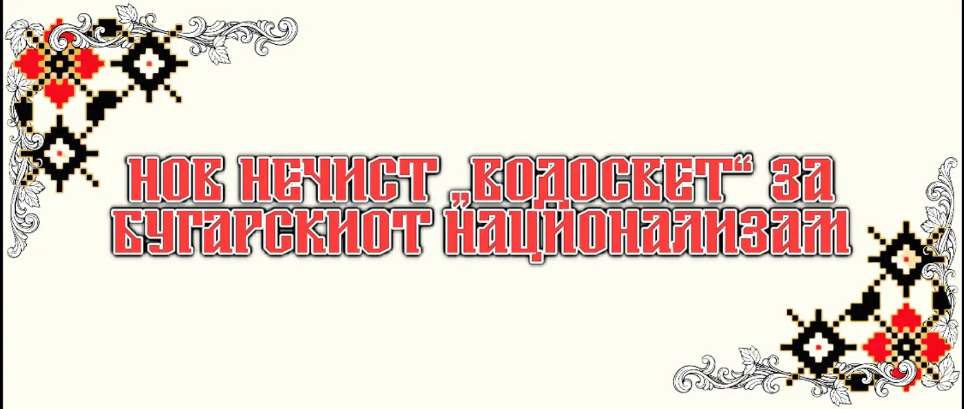 НОВ НЕЧИСТ „ВОДОСВЕТ“ ЗА БУГАРСКИОТ НАЦИОНАЛИЗАМ ИЛИ КОЛАЛ-ЧОРБА ПО СОФИСКИ