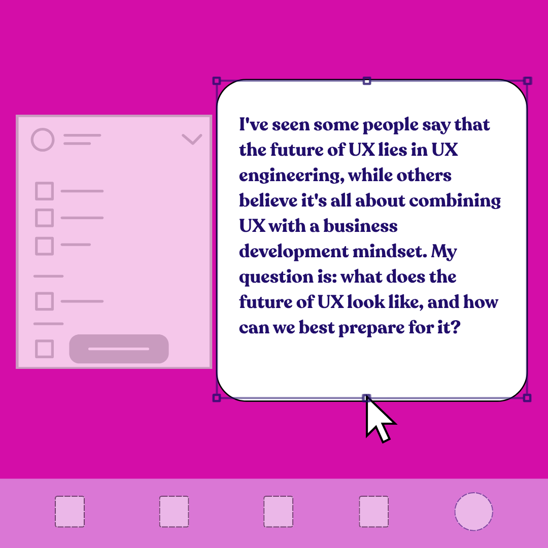 I've seen some people say that the future of UX lies in UX engineering, while others believe it's all about combining UX with a business development mindset. My question is: what does the future of UX look like, and how can we best prepare for it?