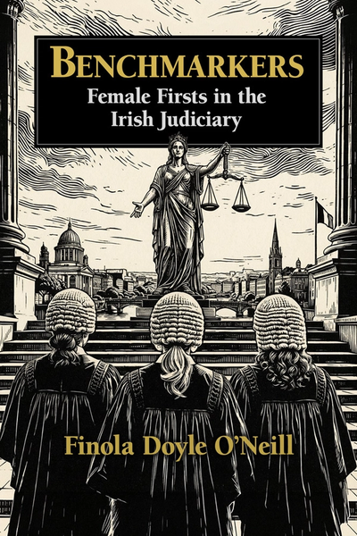 Benchmarkers : Female Firsts in the Irish Judiciary Dr Finola Doyle O’Neill