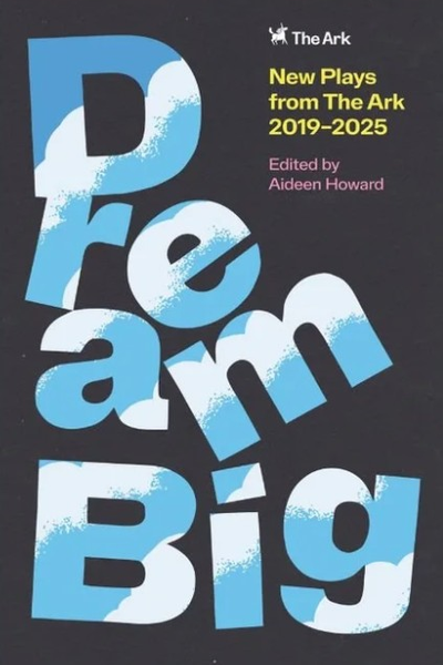 Dream Big : New Plays from The Ark 2019–2025
