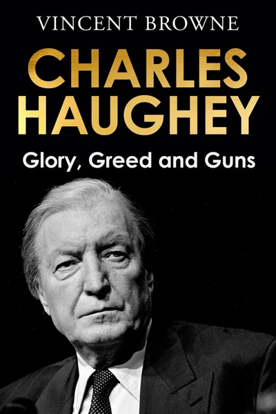 Charles Haughey: Glory, Greed and Guns