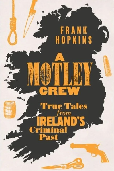 A Motley Crew : True Tales from Ireland's Criminal Past