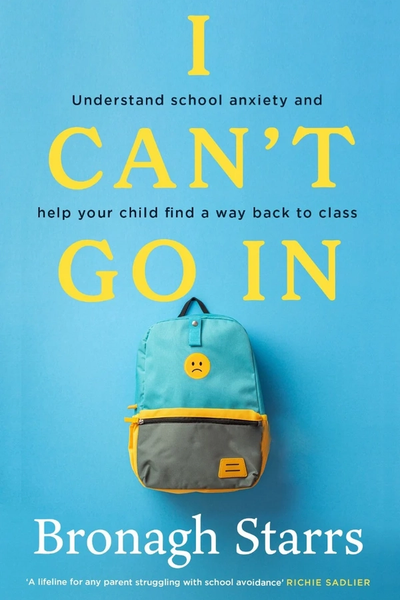 I Can’t Go In : Understand school anxiety and help your child find a way back to class