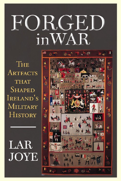 Forged in War : The Artifacts that Shaped Ireland's Military History
