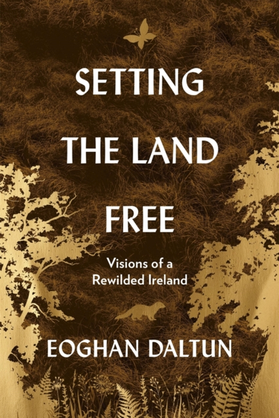 Setting the Land Free : Visions of a Rewilded Ireland