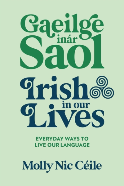Gaeilge inar Saol : Irish in our Lives - Everyday Ways to Live Our Language