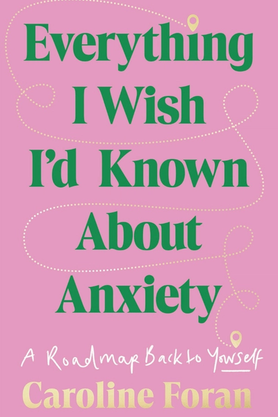Everything I Wish I’d Known About Anxiety : A roadmap back to yourself