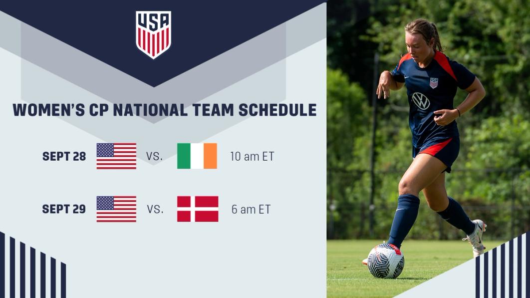 Graphic with text Women's CP National Team Schedule Sept 28 USA vs Ireland 10 am ET Sept 29 USA vs Denmark 6 am ET​​​​‌﻿‍﻿​‍​‍‌‍﻿﻿‌﻿​‍‌‍‍‌‌‍‌﻿‌‍‍‌‌‍﻿‍​‍​‍​﻿‍‍​‍​‍‌﻿​﻿‌‍​‌‌‍﻿‍‌‍‍‌‌﻿‌​‌﻿‍‌​‍﻿‍‌‍‍‌‌‍﻿﻿​‍​‍​‍﻿​​‍​‍‌‍‍​‌﻿​‍‌‍‌‌‌‍‌‍​‍​‍​﻿‍‍​‍​‍‌‍‍​‌﻿‌​‌﻿‌​‌﻿​​‌﻿​﻿​﻿‍‍​‍﻿﻿​‍﻿﻿‌﻿‌‌‌﻿​﻿‌﻿​﻿‌‍‌‍​‍﻿‍‌﻿​﻿‌‍​‌‌‍﻿‍‌‍‍‌‌﻿‌​‌﻿‍‌​‍﻿‍‌﻿​﻿‌﻿‌​‌﻿‌‌‌‍‌​‌‍‍‌‌‍﻿﻿​‍﻿﻿‌‍‍‌‌‍﻿‍‌﻿‌​‌‍‌‌‌‍﻿‍‌﻿‌​​‍﻿﻿‌‍‌‌‌‍‌​‌‍‍‌‌﻿‌​​‍﻿﻿‌‍﻿‌‌‍﻿﻿‌‍‌​‌‍‌‌​﻿﻿‌‌﻿​​‌﻿​‍‌‍‌‌‌﻿​﻿‌‍‌‌‌‍﻿‍‌﻿‌​‌‍​‌‌﻿‌​‌‍‍‌‌‍﻿﻿‌‍﻿‍​﻿‍﻿‌‍‍‌‌‍‌​​﻿﻿‌​﻿‌﻿​﻿‍​‌‍‌​​﻿‍‌​﻿‍‌‌‍​‌‌‍​‍​﻿‍‌​‍﻿‌​﻿​﻿‌‍‌​​﻿​﻿​﻿​‍​‍﻿‌​﻿‌​‌‍‌​​﻿‌​‌‍​‌​‍﻿‌‌‍​‌‌‍‌​‌‍​﻿‌‍​‍​‍﻿‌​﻿​﻿​﻿‌​​﻿​﻿​﻿​‌​﻿‌‌​﻿​‍​﻿‌‌​﻿‌‌‌‍​‌‌‍‌‌‌‍‌‍​﻿​​​﻿‍﻿‌﻿‌​‌﻿‍‌‌﻿​​‌‍‌‌​﻿﻿‌‌﻿​﻿‌﻿‌​‌‍﻿﻿‌﻿​‍‌﻿‍‌​﻿‍﻿‌﻿​​‌‍​‌‌﻿‌​‌‍‍​​﻿﻿‌‌‍​﻿‌‍﻿﻿‌‍﻿‍‌﻿‌​‌‍‌‌‌‍﻿‍‌﻿‌​​‍‌‌​﻿‌‌‌​​‍‌‌﻿﻿‌‍‍﻿‌‍‌‌‌﻿‍‌​‍‌‌​﻿​﻿‌​‌​​‍‌‌​﻿​﻿‌​‌​​‍‌‌​﻿​‍​﻿​‍​﻿‌﻿‌‍‌‌​﻿​‍​﻿‍‌​﻿​‌‌‍​‍​﻿‌﻿​﻿‌‌​﻿​‌​﻿‌‌‌‍‌‍​﻿‌‌​‍‌‌​﻿​‍​﻿​‍​‍‌‌​﻿‌‌‌​‌​​‍﻿‍‌‍‍‌‌‍﻿‌‌‍​‌‌‍‌﻿‌‍‌‌​‍﻿‍‌‍​‌‌‍﻿​‌﻿‌​​﻿﻿﻿‌‍​‍‌‍​‌‌﻿​﻿‌‍‌‌‌‌‌‌‌﻿​‍‌‍﻿​​﻿﻿‌‌‍‍​‌﻿‌​‌﻿‌​‌﻿​​‌﻿​﻿​‍‌‌​﻿​﻿‌​​‌​‍‌‌​﻿​‍‌​‌‍​‍‌‌​﻿​‍‌​‌‍‌﻿‌‌‌﻿​﻿‌﻿​﻿‌‍‌‍​‍﻿‍‌﻿​﻿‌‍​‌‌‍﻿‍‌‍‍‌‌﻿‌​‌﻿‍‌​‍﻿‍‌﻿​﻿‌﻿‌​‌﻿‌‌‌‍‌​‌‍‍‌‌‍﻿﻿​‍‌‍‌‍‍‌‌‍‌​​﻿﻿‌​﻿‌﻿​﻿‍​‌‍‌​​﻿‍‌​﻿‍‌‌‍​‌‌‍​‍​﻿‍‌​‍﻿‌​﻿​﻿‌‍‌​​﻿​﻿​﻿​‍​‍﻿‌​﻿‌​‌‍‌​​﻿‌​‌‍​‌​‍﻿‌‌‍​‌‌‍‌​‌‍​﻿‌‍​‍​‍﻿‌​﻿​﻿​﻿‌​​﻿​﻿​﻿​‌​﻿‌‌​﻿​‍​﻿‌‌​﻿‌‌‌‍​‌‌‍‌‌‌‍‌‍​﻿​​​‍‌‍‌﻿‌​‌﻿‍‌‌﻿​​‌‍‌‌​﻿﻿‌‌﻿​﻿‌﻿‌​‌‍﻿﻿‌﻿​‍‌﻿‍‌​‍‌‍‌﻿​​‌‍​‌‌﻿‌​‌‍‍​​﻿﻿‌‌‍​﻿‌‍﻿﻿‌‍﻿‍‌﻿‌​‌‍‌‌‌‍﻿‍‌﻿‌​​‍‌‌​﻿‌‌‌​​‍‌‌﻿﻿‌‍‍﻿‌‍‌‌‌﻿‍‌​‍‌‌​﻿​﻿‌​‌​​‍‌‌​﻿​﻿‌​‌​​‍‌‌​﻿​‍​﻿​‍​﻿‌﻿‌‍‌‌​﻿​‍​﻿‍‌​﻿​‌‌‍​‍​﻿‌﻿​﻿‌‌​﻿​‌​﻿‌‌‌‍‌‍​﻿‌‌​‍‌‌​﻿​‍​﻿​‍​‍‌‌​﻿‌‌‌​‌​​‍﻿‍‌‍‍‌‌‍﻿‌‌‍​‌‌‍‌﻿‌‍‌‌​‍﻿‍‌‍​‌‌‍﻿​‌﻿‌​​‍​‍‌﻿﻿‌