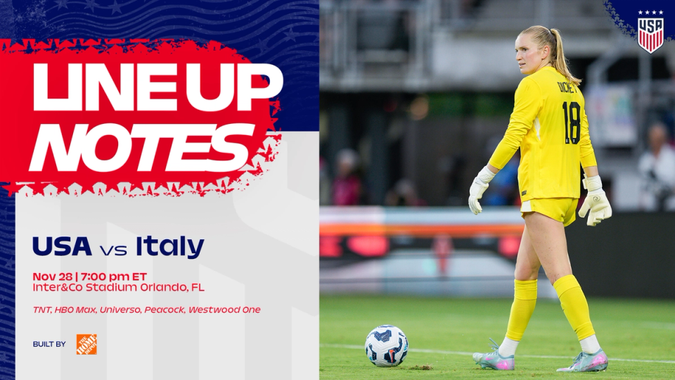 Lineup Notes: USWNT vs. Italy on Friday, Nov. 28, 2025 at Inter&Co Stadium in Orlando, Florida​​​​‌﻿‍﻿​‍​‍‌‍﻿﻿‌﻿​‍‌‍‍‌‌‍‌﻿‌‍‍‌‌‍﻿‍​‍​‍​﻿‍‍​‍​‍‌﻿​﻿‌‍​‌‌‍﻿‍‌‍‍‌‌﻿‌​‌﻿‍‌​‍﻿‍‌‍‍‌‌‍﻿﻿​‍​‍​‍﻿​​‍​‍‌‍‍​‌﻿​‍‌‍‌‌‌‍‌‍​‍​‍​﻿‍‍​‍​‍‌‍‍​‌﻿‌​‌﻿‌​‌﻿​​‌﻿​﻿​﻿‍‍​‍﻿﻿​‍﻿﻿‌﻿‌‌‌﻿​﻿‌﻿​﻿‌‍‌‍​‍﻿‍‌﻿​﻿‌‍​‌‌‍﻿‍‌‍‍‌‌﻿‌​‌﻿‍‌​‍﻿‍‌﻿​﻿‌﻿‌​‌﻿‌‌‌‍‌​‌‍‍‌‌‍﻿﻿​‍﻿﻿‌﻿‌﻿‌‍‌‌‌‍​‍​‍﻿﻿‌‍‍‌‌‍﻿‍‌﻿‌​‌‍‌‌‌‍﻿‍‌﻿‌​​‍﻿﻿‌‍‌‌‌‍‌​‌‍‍‌‌﻿‌​​‍﻿﻿‌‍﻿‌‌‍﻿﻿‌‍‌​‌‍‌‌​﻿﻿‌‌﻿​​‌﻿​‍‌‍‌‌‌﻿​﻿‌‍‌‌‌‍﻿‍‌﻿‌​‌‍​‌‌﻿‌​‌‍‍‌‌‍﻿﻿‌‍﻿‍​﻿‍﻿‌‍‍‌‌‍‌​​﻿﻿‌​﻿‌‌​﻿‌‍‌‍​‌​﻿​﻿‌‍‌​‌‍‌​​﻿​﻿‌‍‌‍​‍﻿‌​﻿​‍​﻿​﻿‌‍‌‍​﻿‍‌​‍﻿‌​﻿‌​‌‍​‌​﻿​​‌‍‌‍​‍﻿‌​﻿‍‌‌‍‌​‌‍‌​​﻿‌‍​‍﻿‌‌‍​‍​﻿‍‌‌‍‌‌‌‍​﻿​﻿‌​‌‍‌​​﻿‌‍​﻿​﻿​﻿​‌​﻿‌​‌‍​‌​﻿​﻿​﻿‍﻿‌﻿‌​‌﻿‍‌‌﻿​​‌‍‌‌​﻿﻿‌‌﻿​﻿‌﻿‌​‌‍﻿﻿‌﻿​‍‌﻿‍‌​﻿‍﻿‌﻿​​‌‍​‌‌﻿‌​‌‍‍​​﻿﻿‌‌‍​﻿‌‍﻿﻿‌‍﻿‍‌﻿‌​‌‍‌‌‌‍﻿‍‌﻿‌​​‍‌‌​﻿‌‌‌​​‍‌‌﻿﻿‌‍‍﻿‌‍‌‌‌﻿‍‌​‍‌‌​﻿​﻿‌​‌​​‍‌‌​﻿​﻿‌​‌​​‍‌‌​﻿​‍​﻿​‍‌‍​‍​﻿​﻿​﻿‌﻿​﻿​‍​﻿​﻿​﻿​﻿‌‍‌​‌‍‌‌‌‍​‌​﻿‌‌​﻿‍​​﻿‌‍​‍‌‌​﻿​‍​﻿​‍​‍‌‌​﻿‌‌‌​‌​​‍﻿‍‌‍‍‌‌‍﻿‌‌‍​‌‌‍‌﻿‌‍‌‌‌​﻿‌‌‍﻿﻿‌‍​‍‌‍‍‌‌‍﻿​‌‍‌‌​‍﻿‍‌‍​‌‌‍﻿​‌﻿‌​​﻿﻿﻿‌‍​‍‌‍​‌‌﻿​﻿‌‍‌‌‌‌‌‌‌﻿​‍‌‍﻿​​﻿﻿‌‌‍‍​‌﻿‌​‌﻿‌​‌﻿​​‌﻿​﻿​‍‌‌​﻿​﻿‌​​‌​‍‌‌​﻿​‍‌​‌‍​‍‌‌​﻿​‍‌​‌‍‌﻿‌‌‌﻿​﻿‌﻿​﻿‌‍‌‍​‍﻿‍‌﻿​﻿‌‍​‌‌‍﻿‍‌‍‍‌‌﻿‌​‌﻿‍‌​‍﻿‍‌﻿​﻿‌﻿‌​‌﻿‌‌‌‍‌​‌‍‍‌‌‍﻿﻿​‍‌‌​﻿​‍‌​‌‍‌﻿‌﻿‌‍‌‌‌‍​‍​‍‌‍‌‍‍‌‌‍‌​​﻿﻿‌​﻿‌‌​﻿‌‍‌‍​‌​﻿​﻿‌‍‌​‌‍‌​​﻿​﻿‌‍‌‍​‍﻿‌​﻿​‍​﻿​﻿‌‍‌‍​﻿‍‌​‍﻿‌​﻿‌​‌‍​‌​﻿​​‌‍‌‍​‍﻿‌​﻿‍‌‌‍‌​‌‍‌​​﻿‌‍​‍﻿‌‌‍​‍​﻿‍‌‌‍‌‌‌‍​﻿​﻿‌​‌‍‌​​﻿‌‍​﻿​﻿​﻿​‌​﻿‌​‌‍​‌​﻿​﻿​‍‌‍‌﻿‌​‌﻿‍‌‌﻿​​‌‍‌‌​﻿﻿‌‌﻿​﻿‌﻿‌​‌‍﻿﻿‌﻿​‍‌﻿‍‌​‍‌‍‌﻿​​‌‍​‌‌﻿‌​‌‍‍​​﻿﻿‌‌‍​﻿‌‍﻿﻿‌‍﻿‍‌﻿‌​‌‍‌‌‌‍﻿‍‌﻿‌​​‍‌‌​﻿‌‌‌​​‍‌‌﻿﻿‌‍‍﻿‌‍‌‌‌﻿‍‌​‍‌‌​﻿​﻿‌​‌​​‍‌‌​﻿​﻿‌​‌​​‍‌‌​﻿​‍​﻿​‍‌‍​‍​﻿​﻿​﻿‌﻿​﻿​‍​﻿​﻿​﻿​﻿‌‍‌​‌‍‌‌‌‍​‌​﻿‌‌​﻿‍​​﻿‌‍​‍‌‌​﻿​‍​﻿​‍​‍‌‌​﻿‌‌‌​‌​​‍﻿‍‌‍‍‌‌‍﻿‌‌‍​‌‌‍‌﻿‌‍‌‌‌​﻿‌‌‍﻿﻿‌‍​‍‌‍‍‌‌‍﻿​‌‍‌‌​‍﻿‍‌‍​‌‌‍﻿​‌﻿‌​​‍‌‍‌﻿​​‌‍‌‌‌﻿​‍‌﻿​﻿‌﻿​​‌‍‌‌‌‍​﻿‌﻿‌​‌‍‍‌‌﻿‌‍‌‍‌‌​﻿﻿‌‌﻿​​‌﻿‌‌‌‍​‍‌‍﻿​‌‍‍‌‌﻿​﻿‌‍‍​‌‍‌‌‌‍‌​​‍​‍‌﻿﻿‌