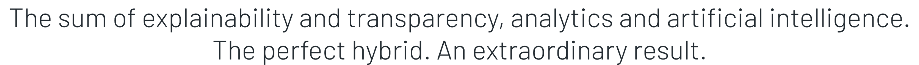 The sum of explainability and transparency, analytics and artificial intelligence. The perfect hybrid. An extraordinary result.