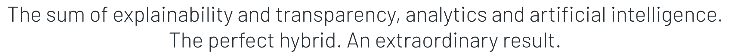 The sum of explainability and transparency, analytics and artificial intelligence. The perfect hybrid. An extraordinary result.