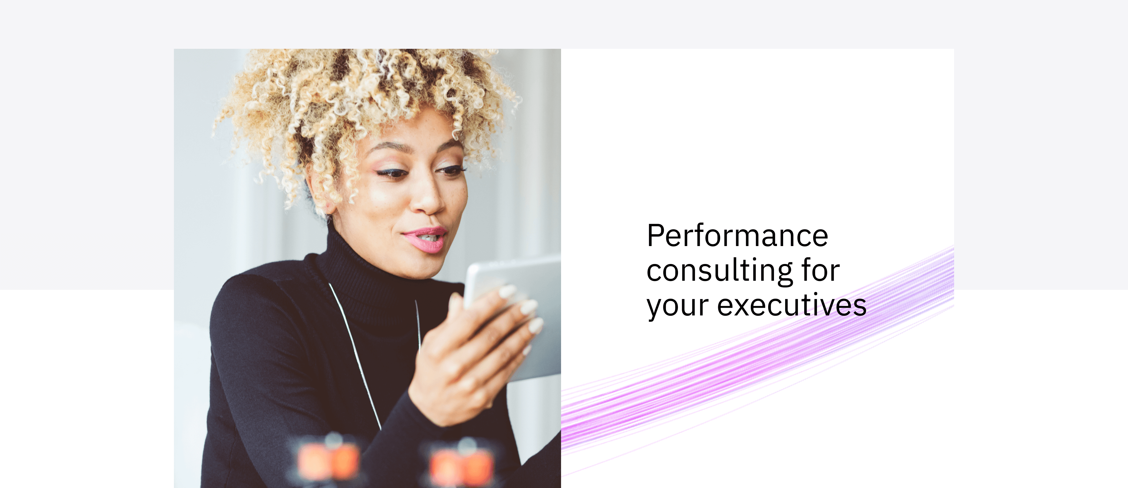 Visual with.a picture of a woman looking at a tablet on the left. On the right, a visual with a text saying: performance consulting for your executives.
