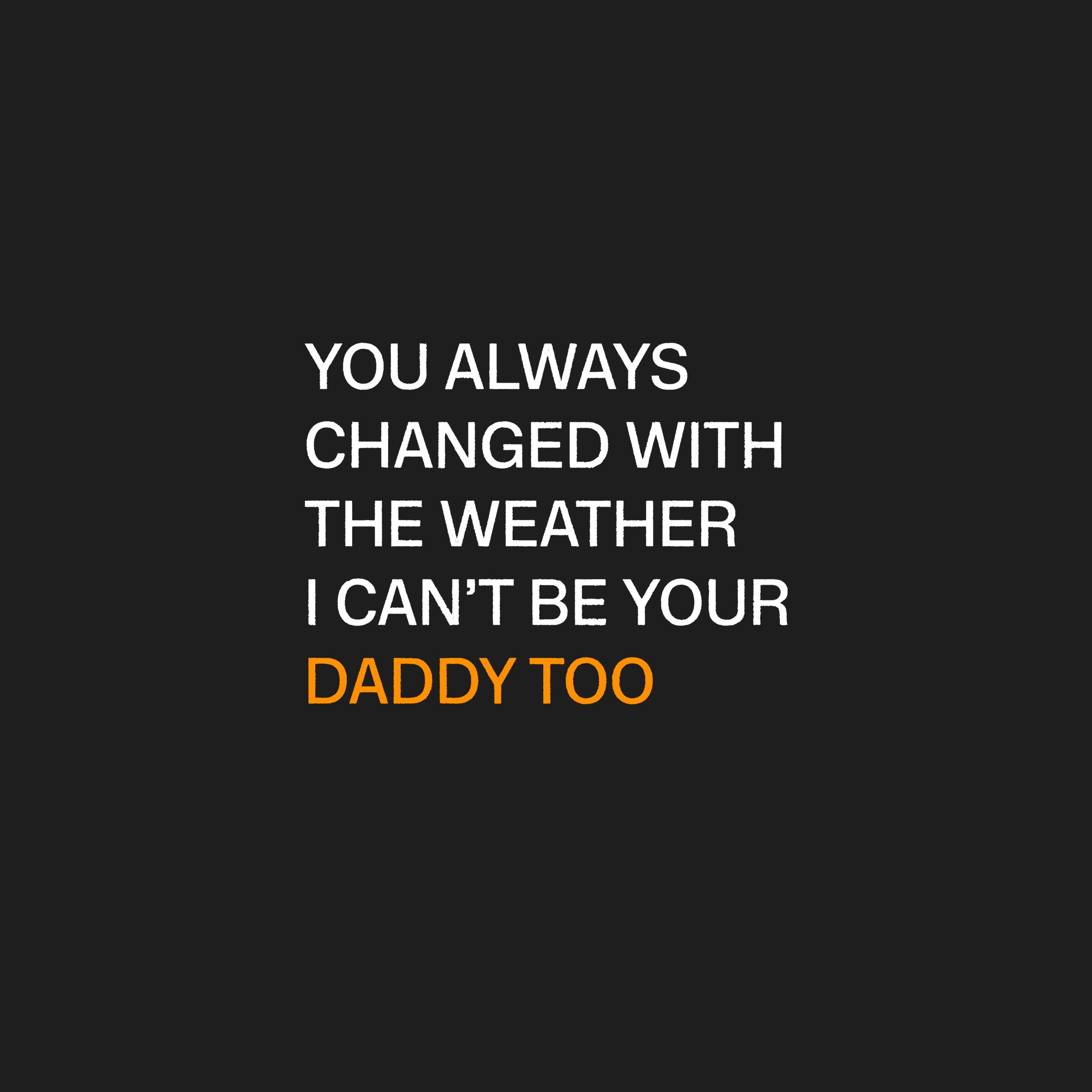 White Lyrics on a Black Screen - "You always changed with the weather. I can't be your daddy too"