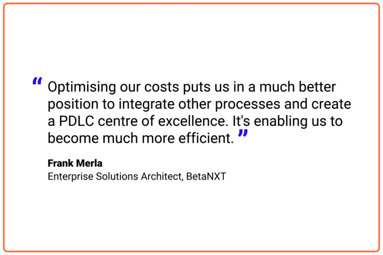 Optimising our costs puts us in a much better position to integrate other processes and create a PDLC centre of excellence. It's enabling us to become much more efficient.